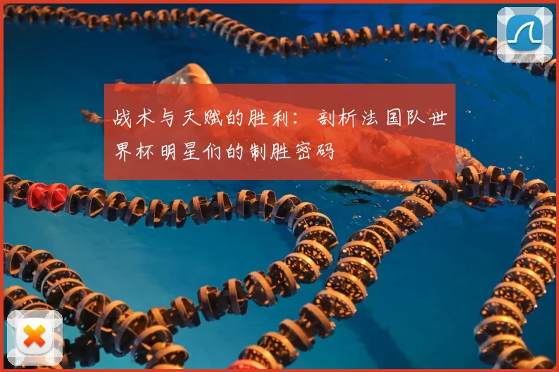 战术与天赋的胜利:剖析法国队世界杯明星们的制胜密码