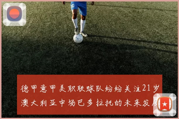 德甲意甲美职联球队纷纷关注21岁澳大利亚中场巴多拉托的未来发展