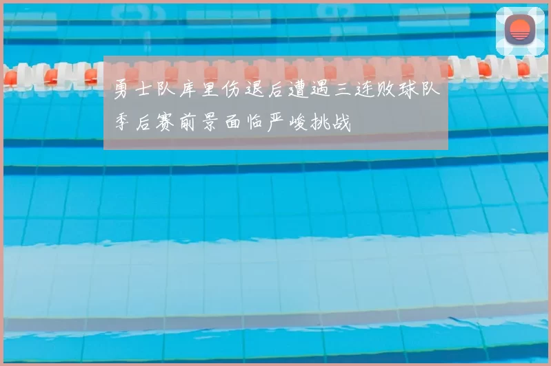 勇士队库里伤退后遭遇三连败球队季后赛前景面临严峻挑战