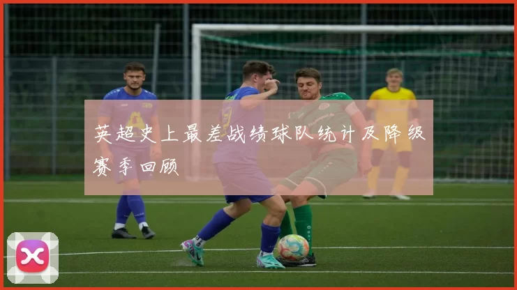 英超史上最差战绩球队统计及降级赛季回顾