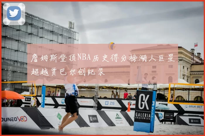詹姆斯登顶NBA历史得分榜湖人巨星超越贾巴尔创纪录