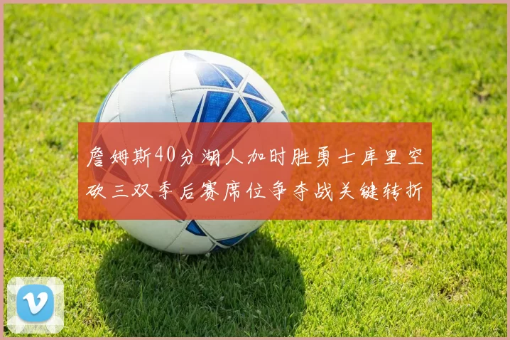 詹姆斯40分湖人加时胜勇士库里空砍三双季后赛席位争夺战关键转折