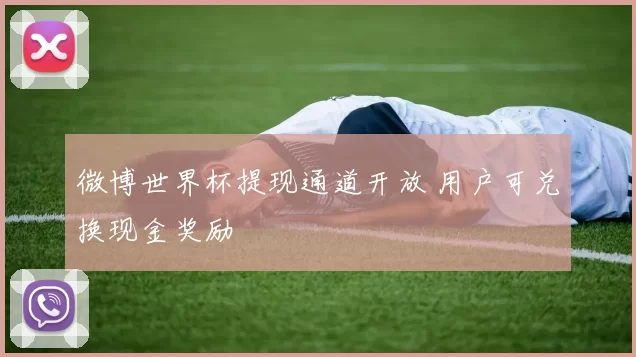 微博世界杯提现通道开放 用户可兑换现金奖励