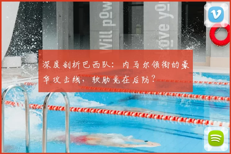 深度剖析巴西队:内马尔领衔的豪华攻击线,软肋竟在后防?
