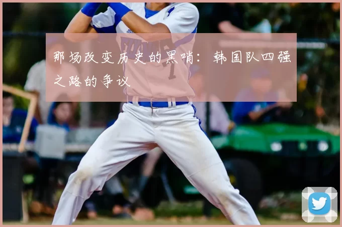那场改变历史的黑哨:韩国队四强之路的争议