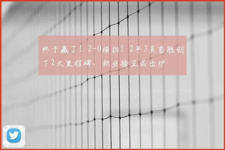 终于赢了!2-0横扫!2平3负首胜创下2大里程碑,积分榜正式出炉