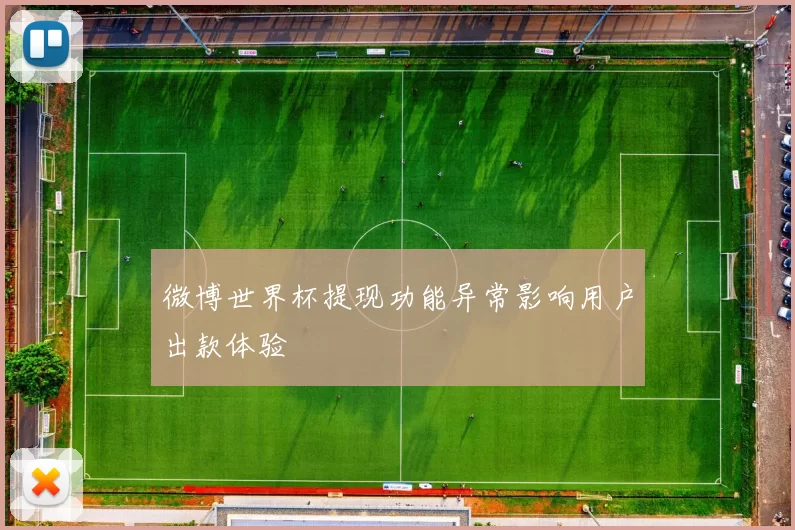 微博世界杯提现功能异常影响用户出款体验