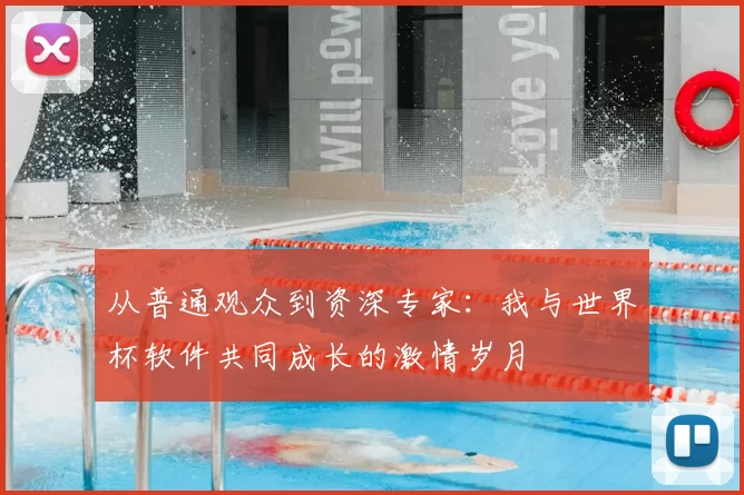 从普通观众到资深专家:我与世界杯软件共同成长的激情岁月
