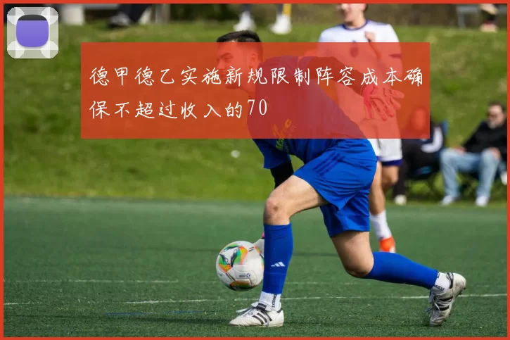 德甲德乙实施新规限制阵容成本确保不超过收入的70