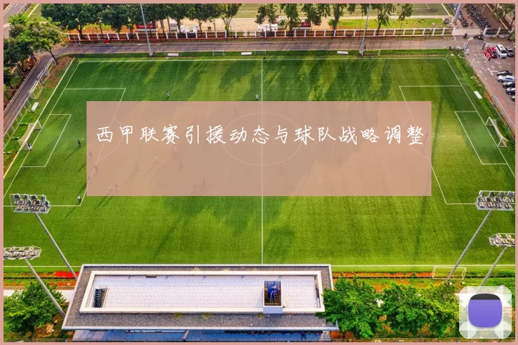 西甲联赛引援动态与球队战略调整