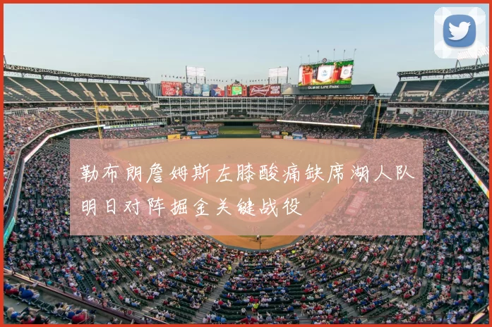 勒布朗詹姆斯左膝酸痛缺席湖人队明日对阵掘金关键战役