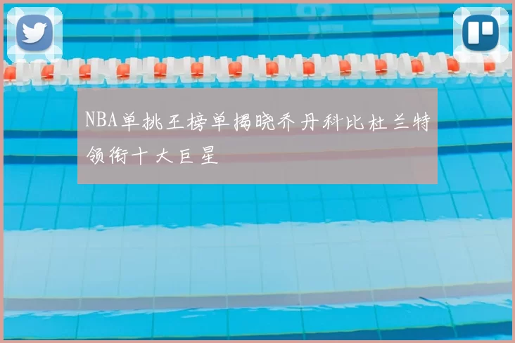 NBA单挑王榜单揭晓乔丹科比杜兰特领衔十大巨星