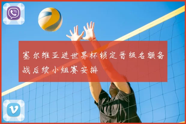 塞尔维亚进世界杯锁定晋级名额备战后续小组赛安排