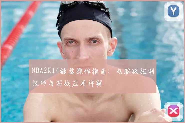 NBA2K14键盘操作指南：电脑版控制技巧与实战应用详解