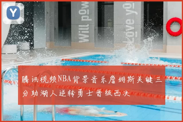 腾讯视频NBA背景音乐詹姆斯关键三分助湖人逆转勇士晋级西决