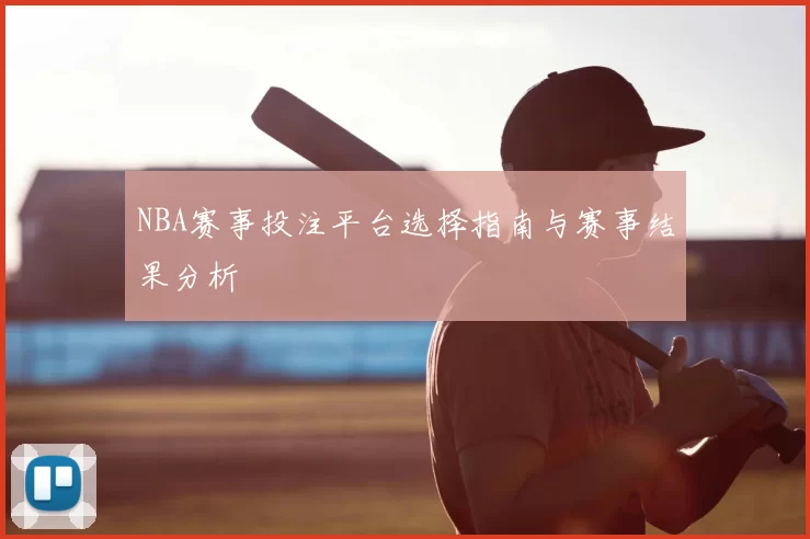 NBA赛事投注平台选择指南与赛事结果分析