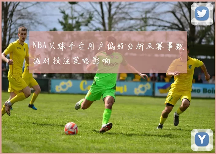 NBA买球平台用户偏好分析及赛事数据对投注策略影响
