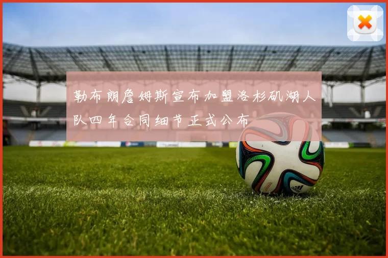 勒布朗詹姆斯宣布加盟洛杉矶湖人队四年合同细节正式公布