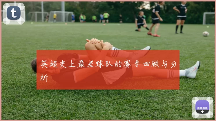 英超史上最差球队的赛季回顾与分析