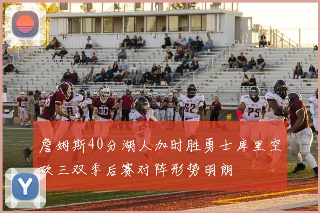 詹姆斯40分湖人加时胜勇士库里空砍三双季后赛对阵形势明朗