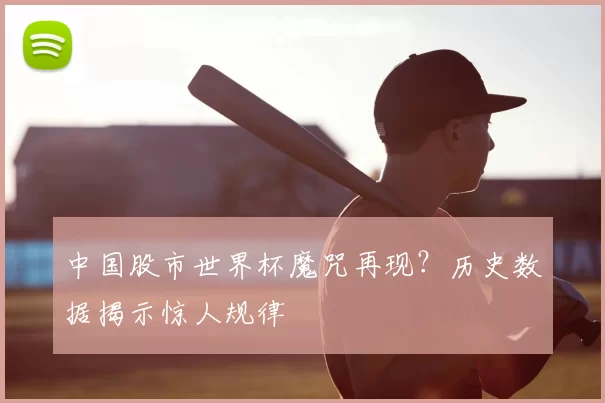 中国股市世界杯魔咒再现?历史数据揭示惊人规律